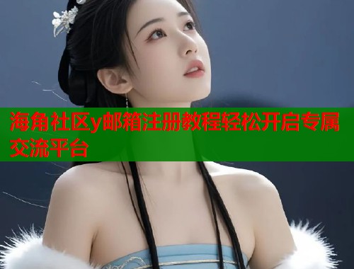 海角社区y邮箱注册教程轻松开启专属交流平台  第1张
