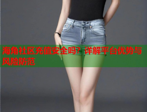 海角社区充值安全吗?详解平台优势与风险防范 第1张 海角社区充值安全吗?详解平台优势与风险防范 第1张