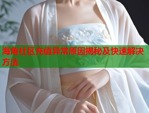 海角社区充值异常原因揭秘及快速解决方法  第1张