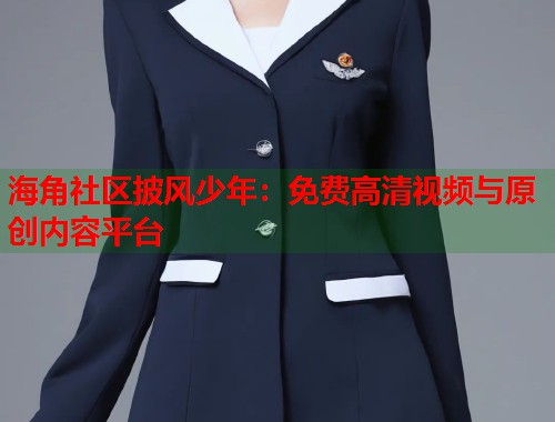 海角社区披风少年:免费高清视频与原创内容平台 第1张 海角社区披风少年:免费高清视频与原创内容平台 第1张