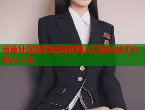 海角社区招聘信息官网入口轻松找工作快人一步  第2张
