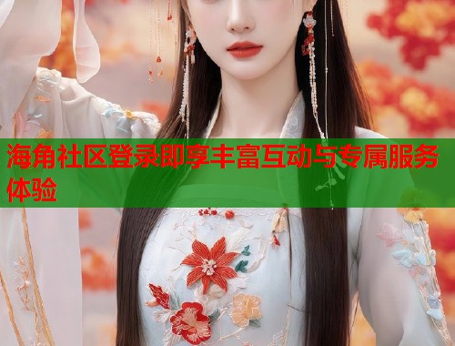 海角社区登录即享丰富互动与专属服务体验 第1张 海角社区登录即享丰富互动与专属服务体验 第1张