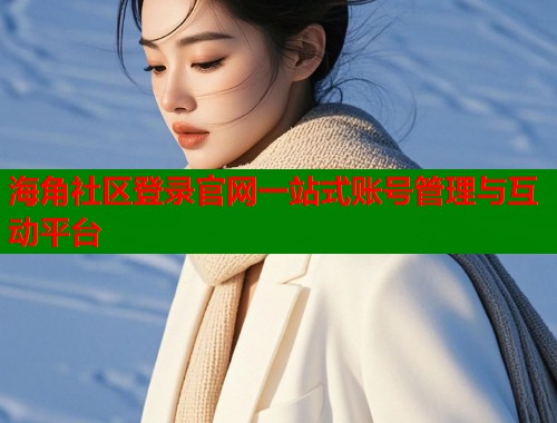 海角社区登录官网一站式账号管理与互动平台  第1张