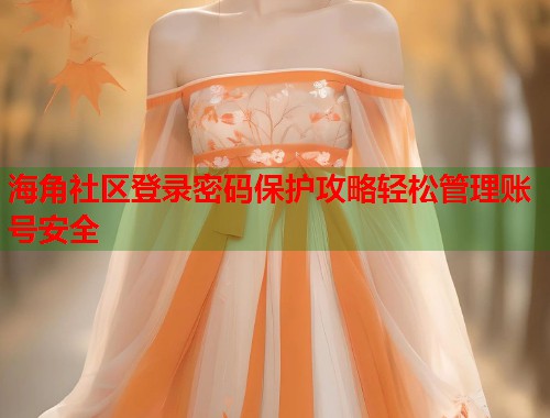 海角社区登录密码保护攻略轻松管理账号安全  第1张