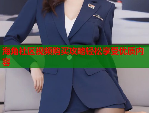 海角社区视频购买攻略轻松享受优质内容  第1张