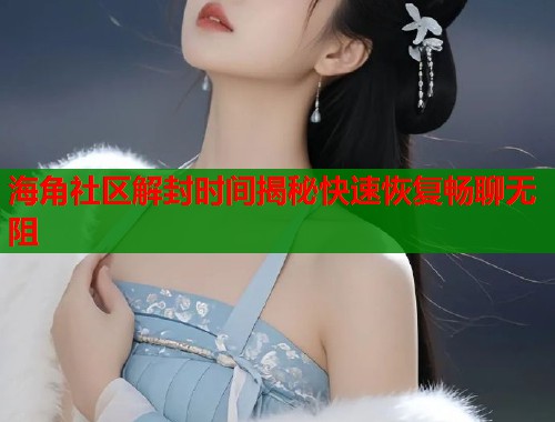 海角社区解封时间揭秘快速恢复畅聊无阻  第1张