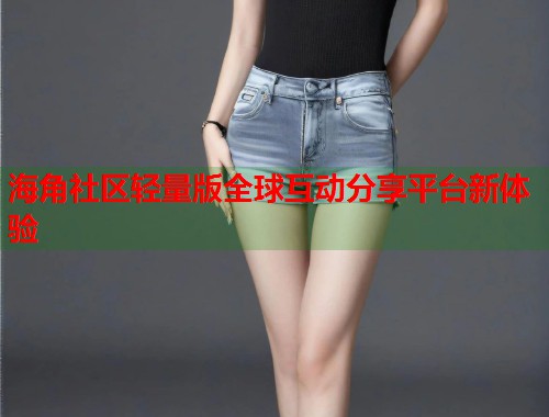 海角社区轻量版全球互动分享平台新体验  第2张