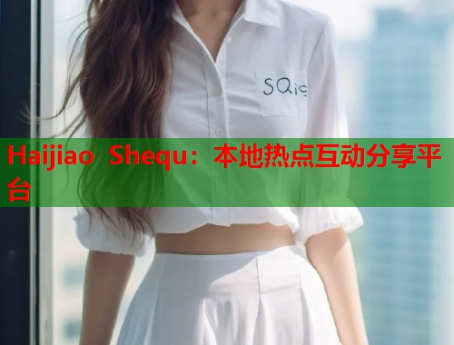 Haijiao Shequ：本地热点互动分享平台  第1张