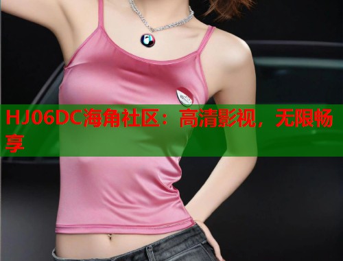 HJ06DC海角社区：高清影视，无限畅享  第1张