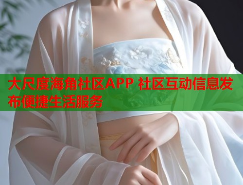 大尺度海角社区APP 社区互动信息发布便捷生活服务  第1张
