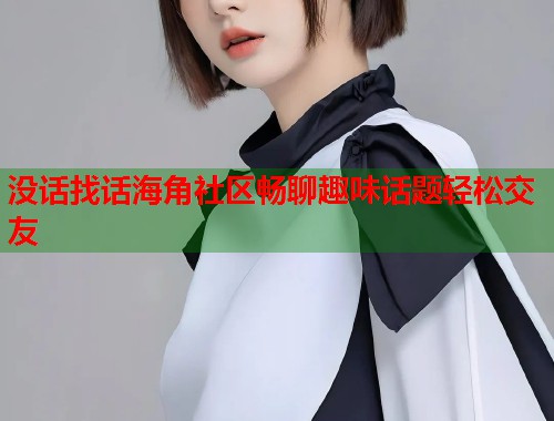 没话找话海角社区畅聊趣味话题轻松交友  第1张