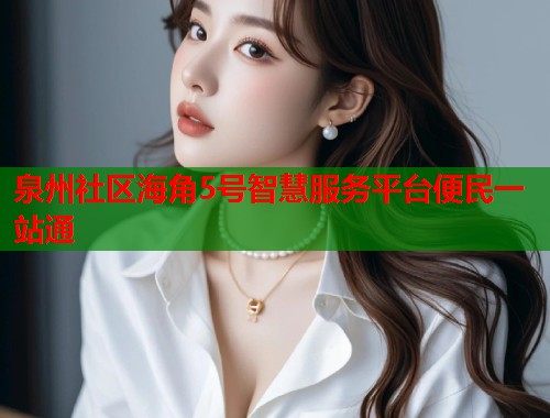 泉州社区海角5号智慧服务平台便民一站通  第1张