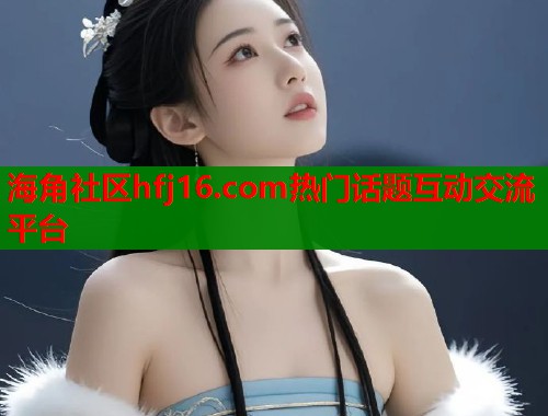 海角社区hfj16.com热门话题互动交流平台  第1张