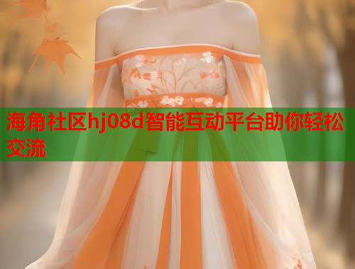 海角社区hj08d智能互动平台助你轻松交流  第1张