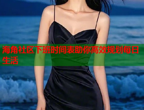 海角社区下班时间表助你高效规划每日生活  第1张