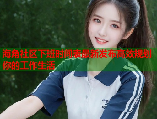 海角社区下班时间表最新发布高效规划你的工作生活  第1张