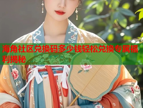 海角社区兑换码多少钱轻松兑换专属福利揭秘  第1张