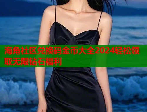 海角社区兑换码金币大全2024轻松领取无限钻石福利  第1张