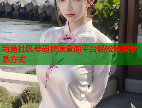 海角社区号码快速查询平台轻松获取联系方式  第1张