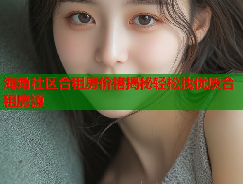 海角社区合租房价格揭秘轻松找优质合租房源  第1张