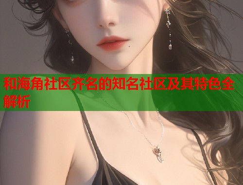 和海角社区齐名的知名社区及其特色全解析  第2张