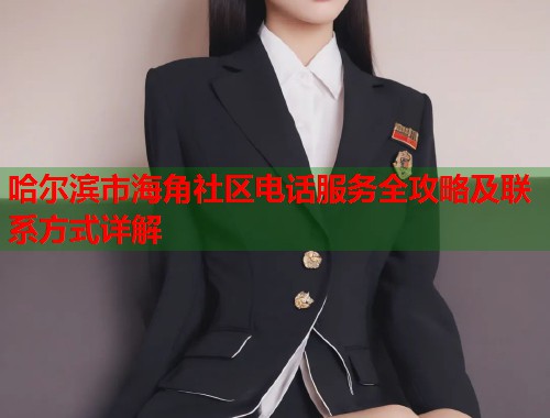 哈尔滨市海角社区电话服务全攻略及联系方式详解  第1张