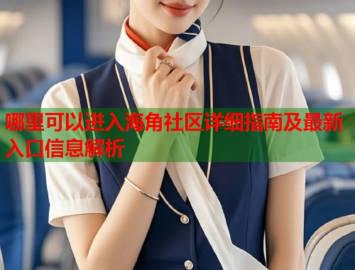 哪里可以进入海角社区详细指南及最新入口信息解析  第1张