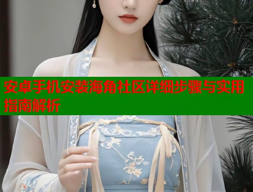 安卓手机安装海角社区详细步骤与实用指南解析 第1张 安卓手机安装海角社区详细步骤与实用指南解析 第1张