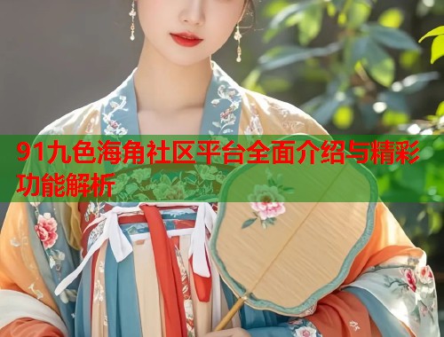 91九色海角社区平台全面介绍与精彩功能解析  第1张