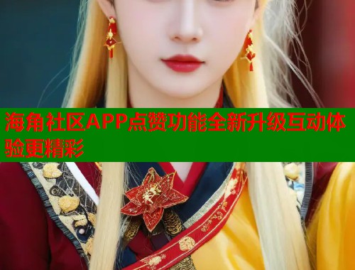 海角社区APP点赞功能全新升级互动体验更精彩  第1张