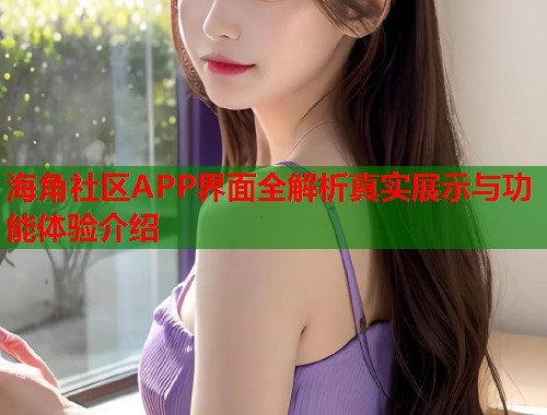 海角社区APP界面全解析真实展示与功能体验介绍  第1张