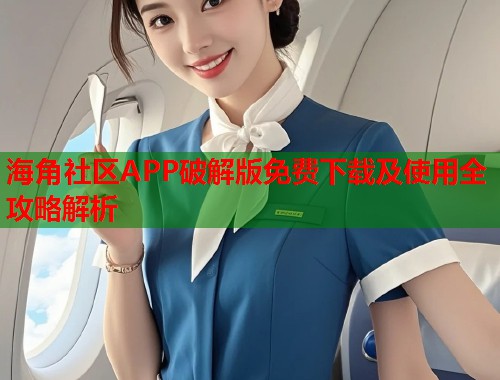 海角社区APP破解版免费下载及使用全攻略解析  第1张