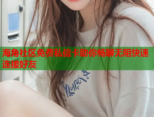 海角社区免费私信卡助你畅聊无阻快速连接好友 第1张 海角社区免费私信卡助你畅聊无阻快速连接好友 第1张
