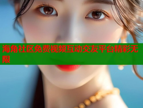 海角社区免费视频互动交友平台精彩无限 第1张 海角社区免费视频互动交友平台精彩无限 第1张