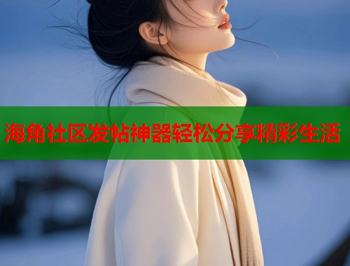 海角社区发帖神器轻松分享精彩生活  第1张