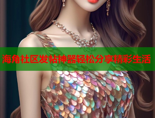 海角社区发帖神器轻松分享精彩生活  第2张