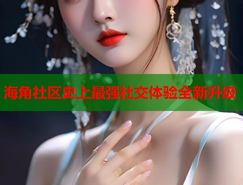 海角社区史上最强社交体验全新升级 第1张 海角社区史上最强社交体验全新升级 第1张