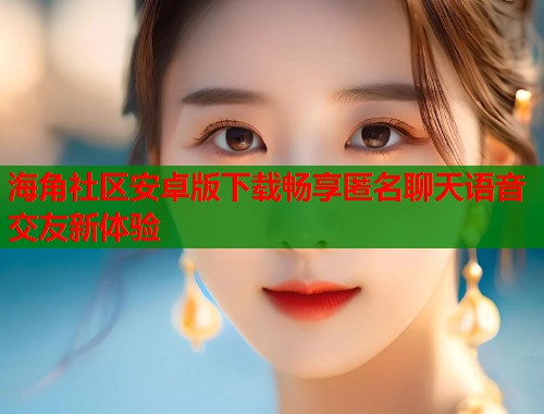 海角社区安卓版下载畅享匿名聊天语音交友新体验 第1张 海角社区安卓版下载畅享匿名聊天语音交友新体验 第1张