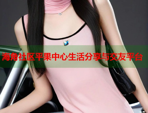 海角社区平果中心生活分享与交友平台 第1张 海角社区平果中心生活分享与交友平台 第1张