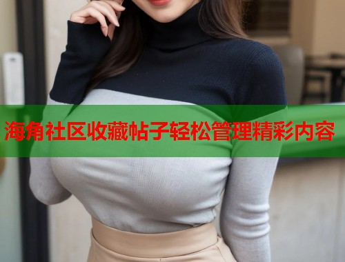 海角社区收藏帖子轻松管理精彩内容 第1张 海角社区收藏帖子轻松管理精彩内容 第1张