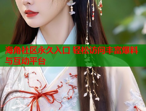 海角社区永久入口 轻松访问丰富爆料与互动平台 第1张 海角社区永久入口 轻松访问丰富爆料与互动平台 第1张