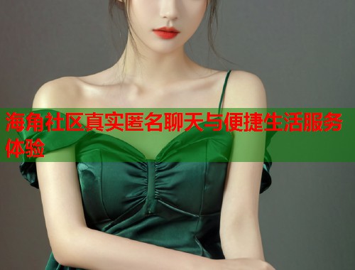 海角社区真实匿名聊天与便捷生活服务体验 第1张 海角社区真实匿名聊天与便捷生活服务体验 第1张