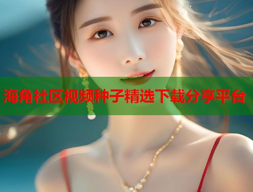 海角社区视频种子精选下载分享平台  第1张