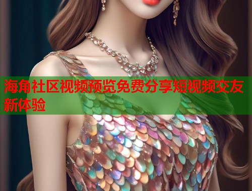 海角社区视频预览免费分享短视频交友新体验 第1张 海角社区视频预览免费分享短视频交友新体验 第1张