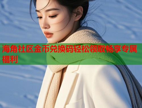 海角社区金币兑换码轻松领取畅享专属福利  第1张