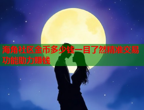 海角社区金币多少钱一目了然精准交易功能助力赚钱  第1张