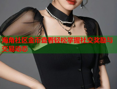 海角社区金币查看轻松掌握社交奖励与交易动态 第1张 海角社区金币查看轻松掌握社交奖励与交易动态 第1张