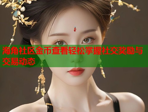 海角社区金币查看轻松掌握社交奖励与交易动态 第2张 海角社区金币查看轻松掌握社交奖励与交易动态 第2张