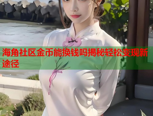 海角社区金币能换钱吗揭秘轻松变现新途径  第1张