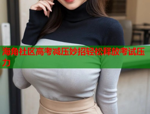 海角社区高考减压妙招轻松释放考试压力 第2张 海角社区高考减压妙招轻松释放考试压力 第2张